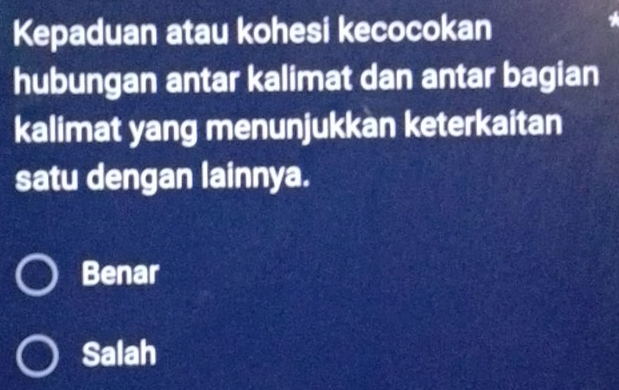 Kepaduan atau kohesi kecocokan
hubungan antar kalimat dan antar bagian
kalimat yang menunjukkan keterkaitan
satu dengan lainnya.
Benar
Salah