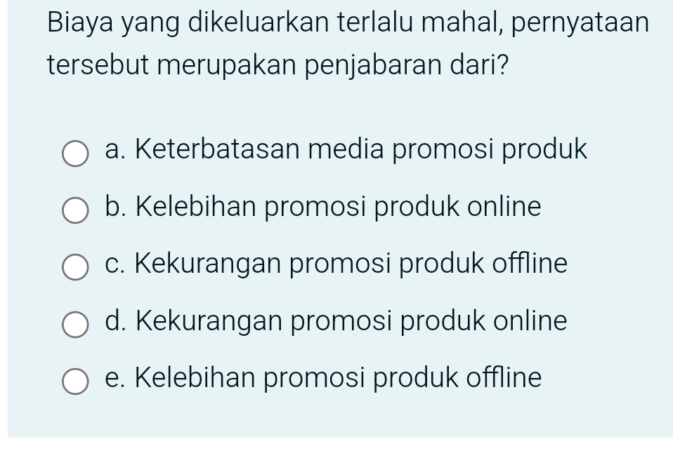 Biaya yang dikeluarkan terlalu mahal, pernyataan
tersebut merupakan penjabaran dari?
a. Keterbatasan media promosi produk
b. Kelebihan promosi produk online
c. Kekurangan promosi produk offline
d. Kekurangan promosi produk online
e. Kelebihan promosi produk offline