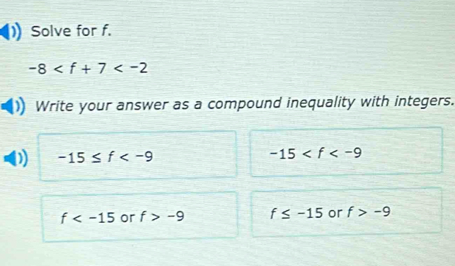 Solve for f.
-8
Write your answer as a compound inequality with integers.
-15≤ f
-15
f or f>-9 f≤ -15 or f>-9