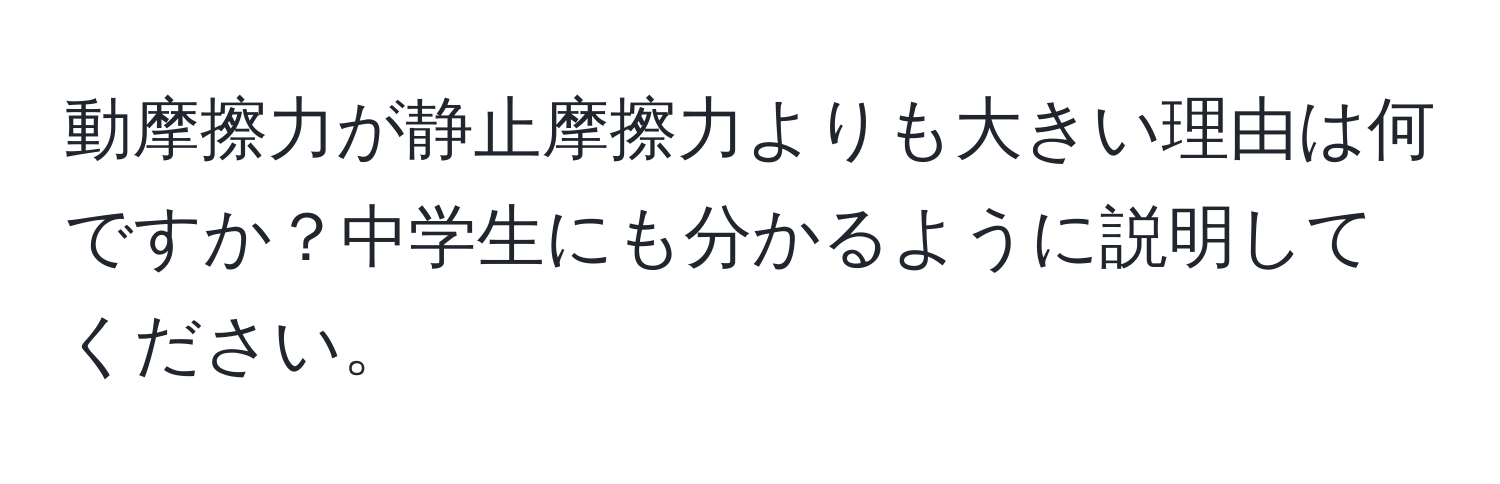 動摩擦力が静止摩擦力よりも大きい理由は何ですか？中学生にも分かるように説明してください。