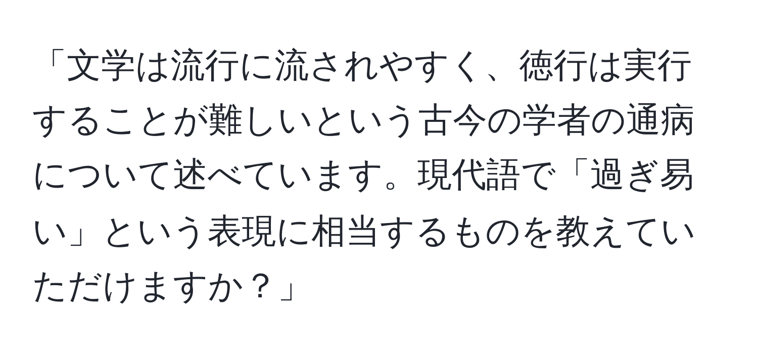 「文学は流行に流されやすく、徳行は実行することが難しいという古今の学者の通病について述べています。現代語で「過ぎ易い」という表現に相当するものを教えていただけますか？」