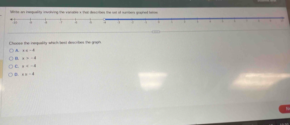 Write an inequality involving the variable x that describes the set of numbers graphed below
Choose the inequality which best describes the graph.
A. x≤ -4
B. x>-4
C. x
D. x≥ -4
N
