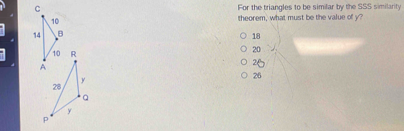 For the triangles to be similar by the SSS similarity
theorem, what must be the value of y?
18
20
2
26