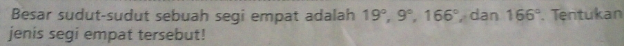 Besar sudut-sudut sebuah segi empat adalah 19°, 9°, 166° , dan 166°. Tentukan 
jenis segi empat tersebut!