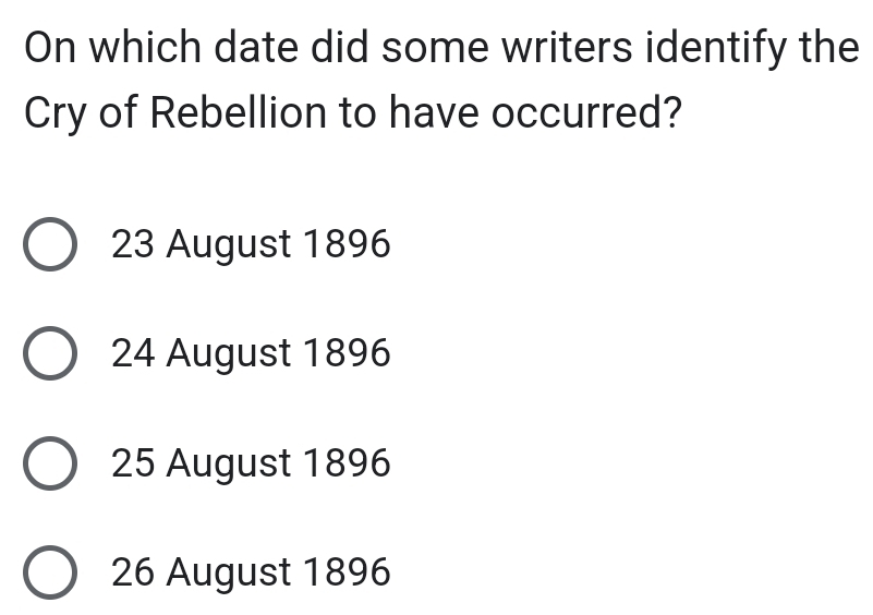 On which date did some writers identify the
Cry of Rebellion to have occurred?
23 August 1896
24 August 1896
25 August 1896
26 August 1896