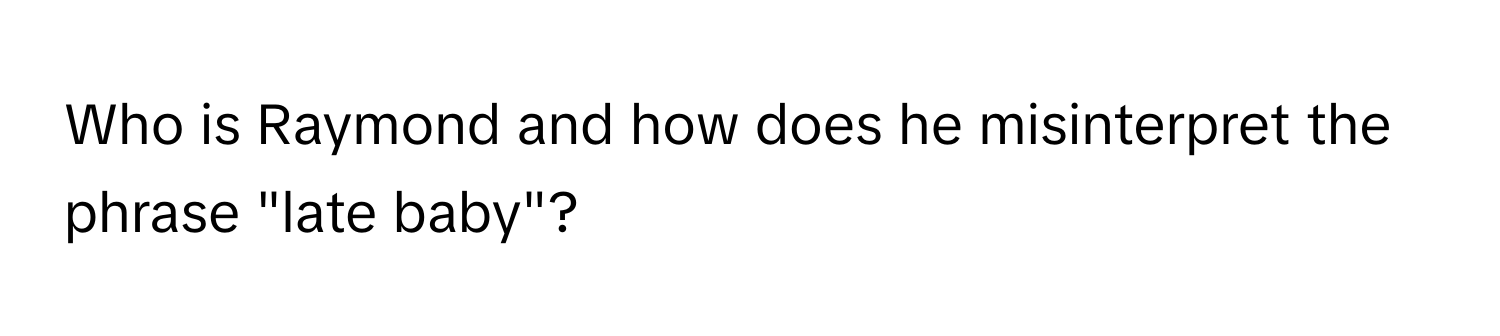 Who is Raymond and how does he misinterpret the phrase "late baby"?