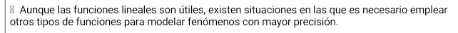 Aunque las funciones lineales son útiles, existen situaciones en las que es necesario emplear 
otros tipos de funciones para modelar fenómenos con mayor precisión.