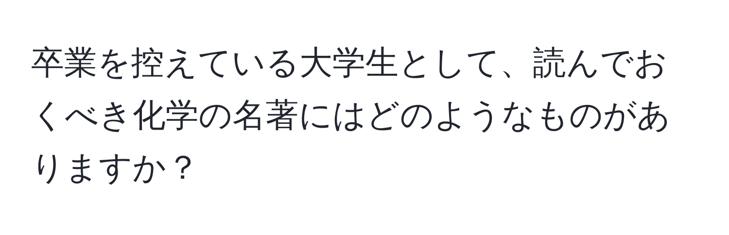 卒業を控えている大学生として、読んでおくべき化学の名著にはどのようなものがありますか？