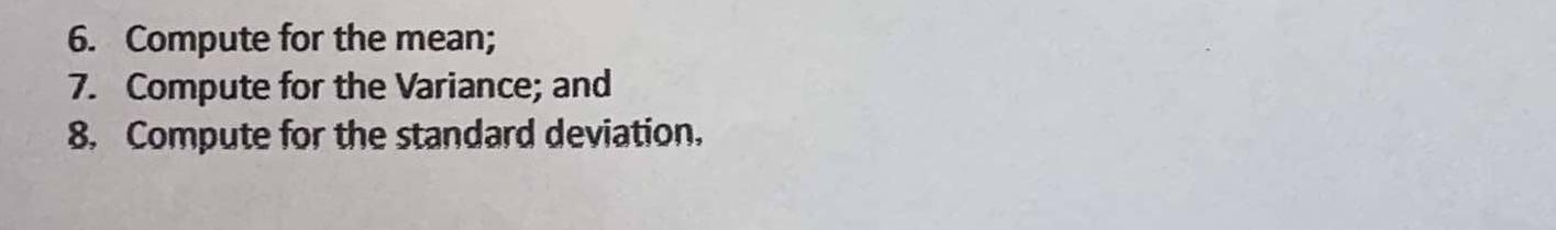 Compute for the mean; 
7. Compute for the Variance; and 
8. Compute for the standard deviation.