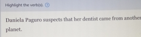 Highlight the verb(s). 
Daniela Paguro suspects that her dentist came from another 
planet.