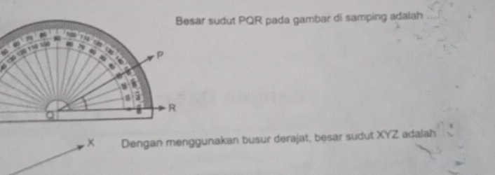 Besar sudut PQR pada gambar di samping adalah 
× Dengan menggunakan busur derajat, besar sudut XYZ adalah