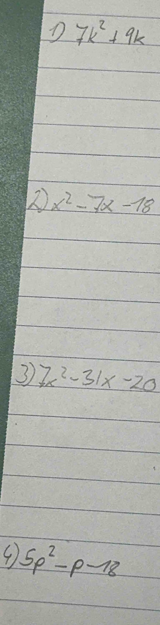 7k^2+9k
2 x^2-7x-18
3 7x^2-31x-20
5p^2-p-18