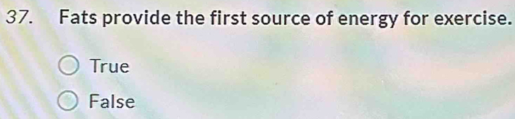 Fats provide the first source of energy for exercise.
True
False