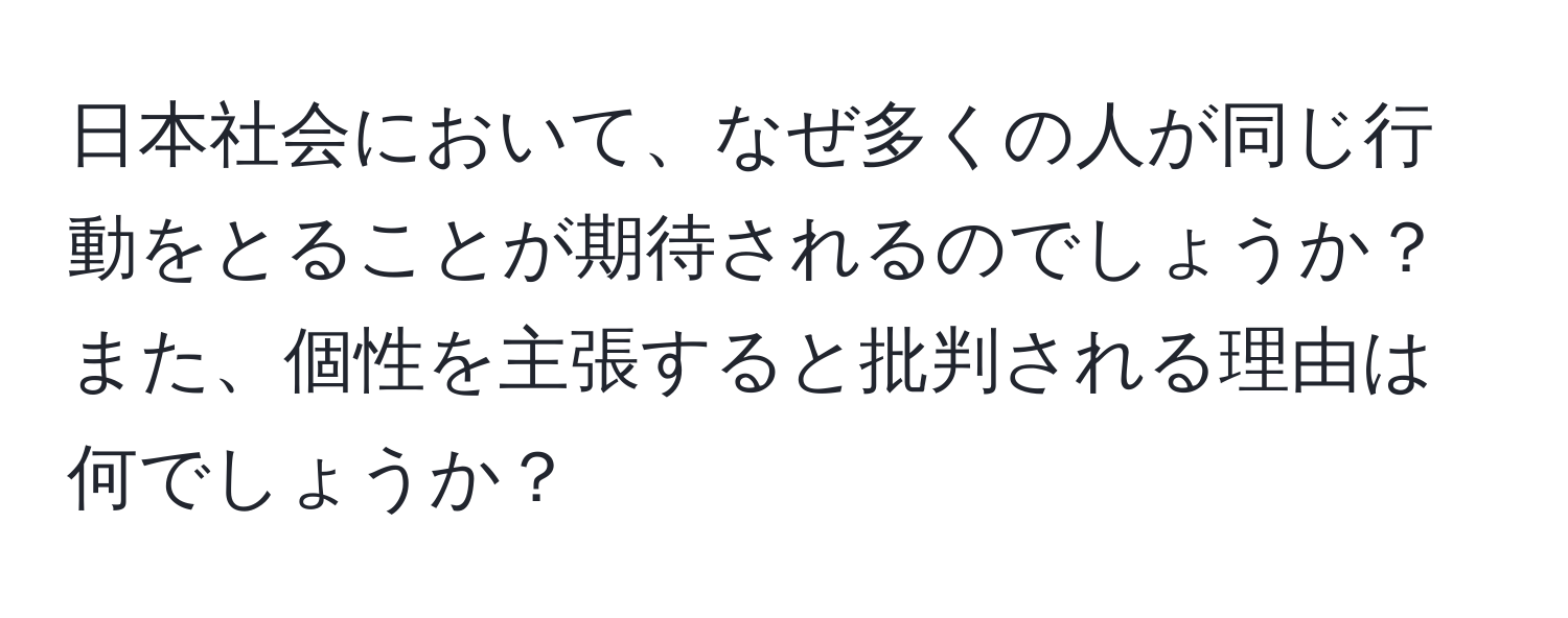 日本社会において、なぜ多くの人が同じ行動をとることが期待されるのでしょうか？また、個性を主張すると批判される理由は何でしょうか？