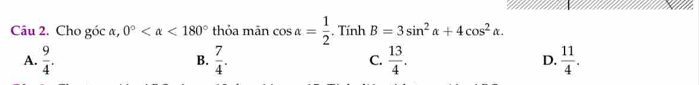 Cho góc α, 0° <180° thỏa mān cos alpha = 1/2 . . TinhB=3sin^2alpha +4cos^2alpha.
A.  9/4 . B.  7/4 . C.  13/4 . D.  11/4 .