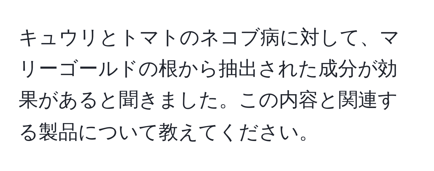 キュウリとトマトのネコブ病に対して、マリーゴールドの根から抽出された成分が効果があると聞きました。この内容と関連する製品について教えてください。