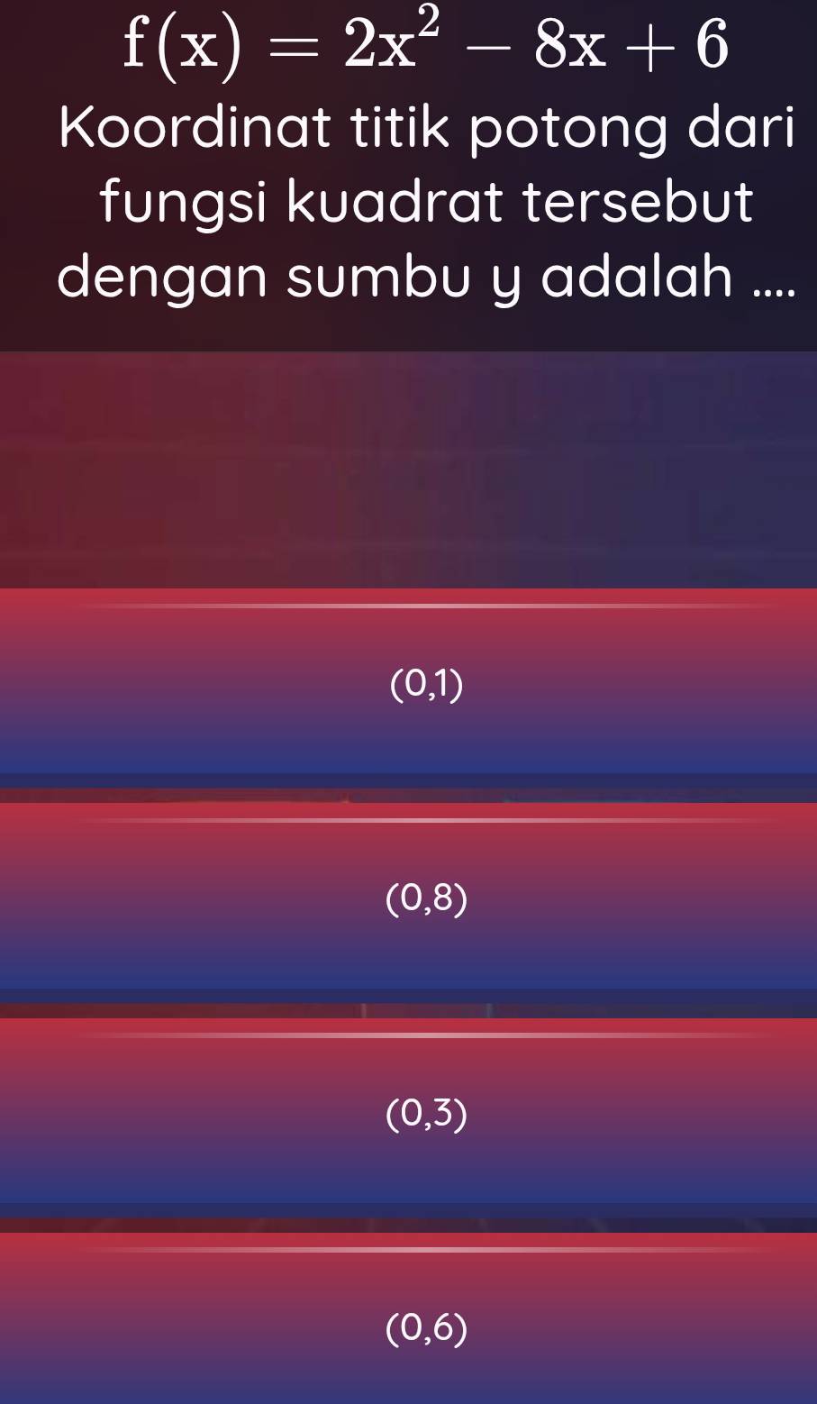 f(x)=2x^2-8x+6
Koordinat titik potong dari
fungsi kuadrat tersebut
dengan sumbu y adalah ....
(0,1)
(0,8)
(0,3)
(0,6)