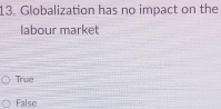 Globalization has no impact on the
labour market
True_
False