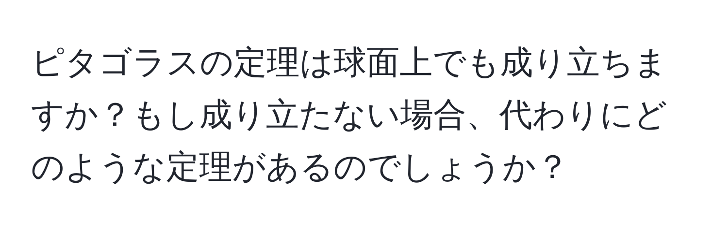 ピタゴラスの定理は球面上でも成り立ちますか？もし成り立たない場合、代わりにどのような定理があるのでしょうか？