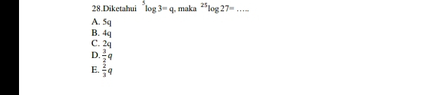 Diketahui^5log 3=q , maka^(25)log 27=... _
A. 5q
B. 4q
C. 2q
D.  3/2 q
E.  2/3 q