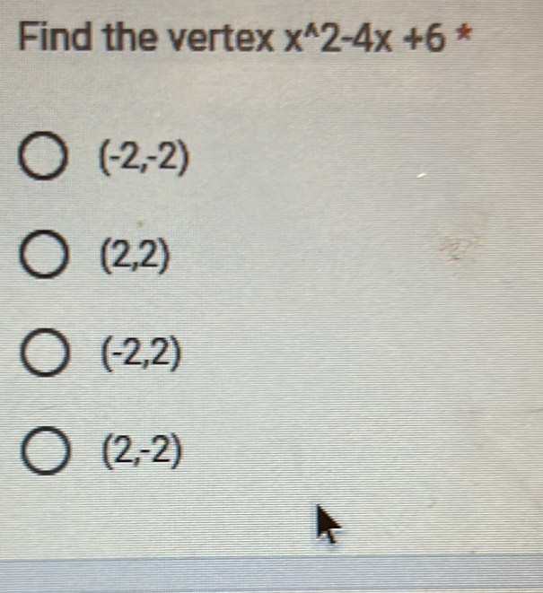 Find the vertex x^(wedge)2-4x+6 *
(-2,-2)
(2,2)
(-2,2)
(2,-2)