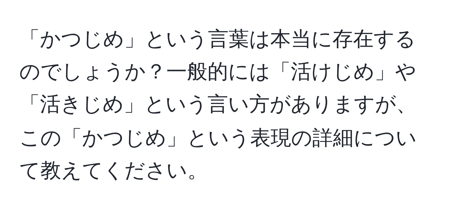 「かつじめ」という言葉は本当に存在するのでしょうか？一般的には「活けじめ」や「活きじめ」という言い方がありますが、この「かつじめ」という表現の詳細について教えてください。