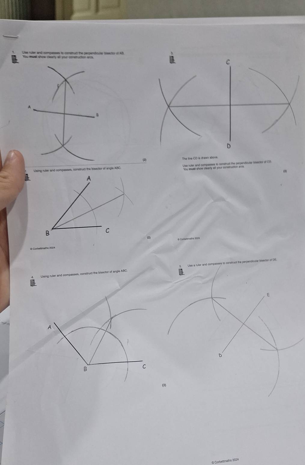 Use ruler and compasses to construct the perpendicular bisector of AB. 
You must show clearry all your consitruction ares. 
A 
B 
(2) 
The line CD is drawn above. 
Using ruler and compasses, construct the bisector of angle ABC. (3) 
A 
B 
C 
(2) © Corbettmatha 2024 
Ulsing ruler and compasses, construct the bisector of angle ABC. Use a ruler and compasses to construct the perpendicular bisector of OE.
E
D
(2) 
@ Corbettmaths 2024