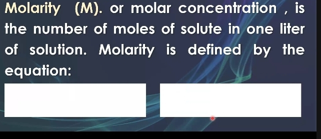 Molarity (M). or molar concentration , is 
the number of moles of solute in one liter
of solution. Molarity is defined by the 
equation: