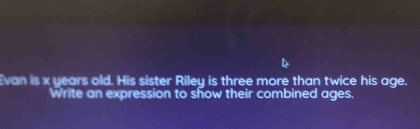 Evan is x years old. His sister Riley is three more than twice his age. 
Write an expression to show their combined ages.