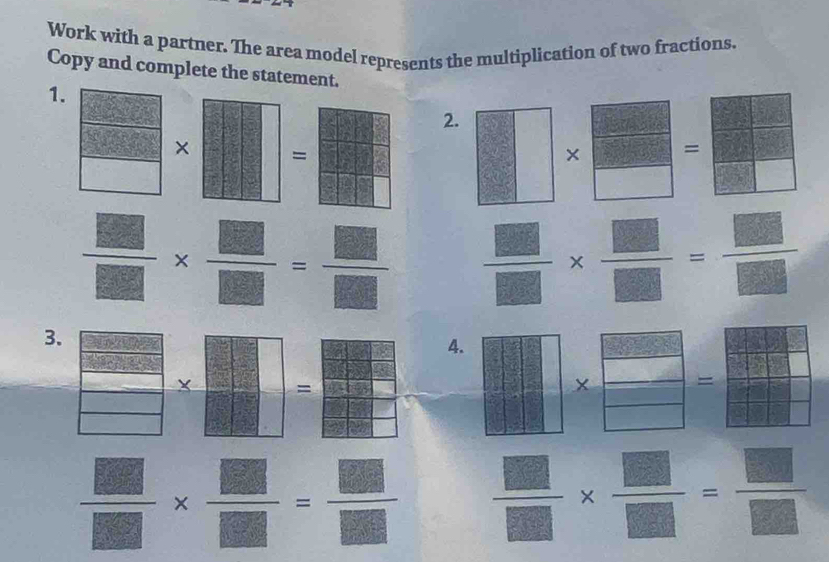 Work with a partner. The area model represents the multiplication of two fractions. 
Copy and complete the statement. 
1. 
2. 
× = 
× =
 □ /□  *  □ /□  = □ /□    □ /□  *  □ /□  = □ /□  
3. 
4.
X =
=
 □ /□  *  □ /□  = □ /□    □ /□  *  □ /□  = □ /□  