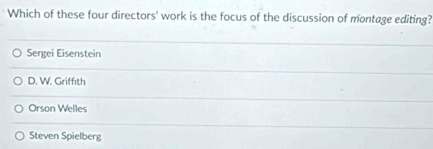 Which of these four directors' work is the focus of the discussion of montage editing?
Sergei Eisenstein
D. W. Griffıth
Orson Welles
Steven Spielberg