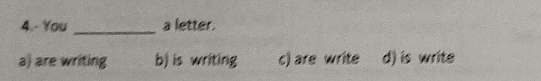 4.- You _a letter.
a) are writing b) is writing c) are write d) is write