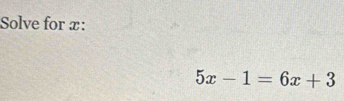 Solve for x :
5x-1=6x+3