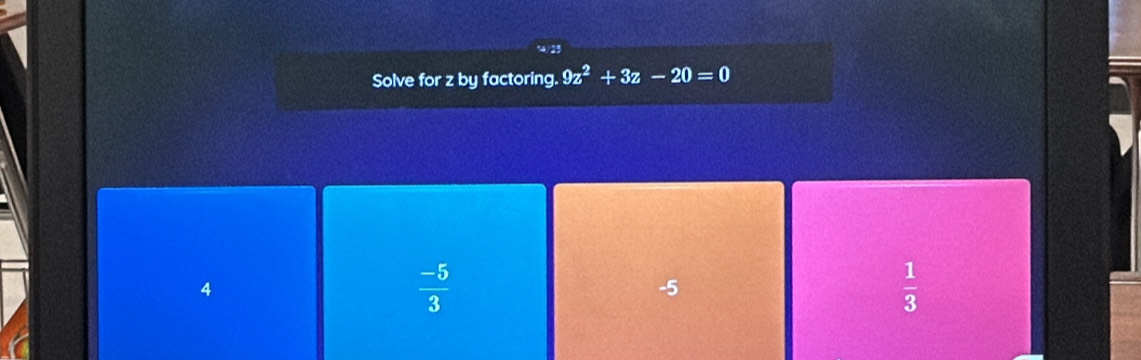 Solve for z by factoring. 9z^2+3z-20=0
4
 (-5)/3 
-5
 1/3 