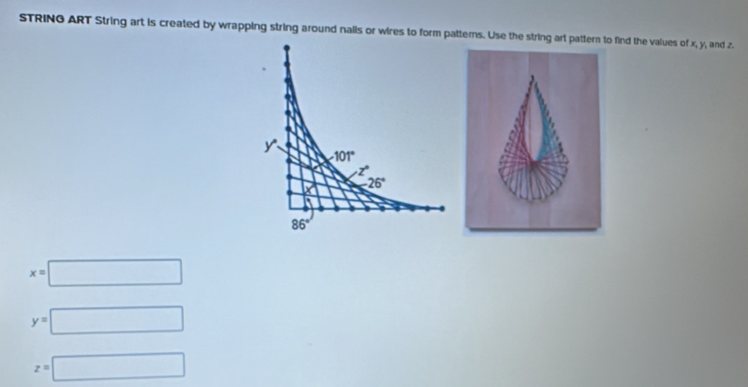 STRING ART String art is created by wrapping string around nalls or wires to form patterns. Use the string art pattern to find the values of x, y, and z.
x=□
y=□
z=□