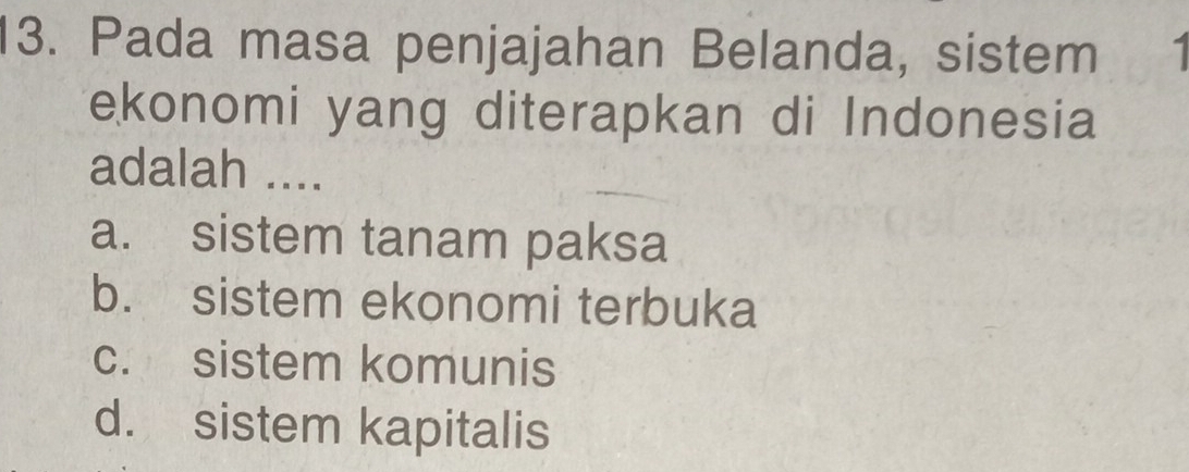 Pada masa penjajahan Belanda, sistem
ekonomi yang diterapkan di Indonesia
adalah ....
a. sistem tanam paksa
b. sistem ekonomi terbuka
c. sistem komunis
d. sistem kapitalis