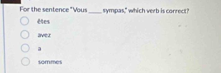 For the sentence “Vous_ sympas," which verb is correct?
êtes
avez
a
sommes