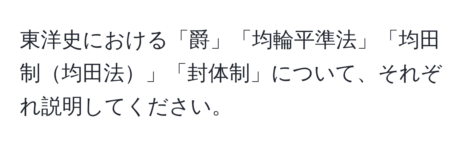 東洋史における「爵」「均輪平準法」「均田制均田法」「封体制」について、それぞれ説明してください。