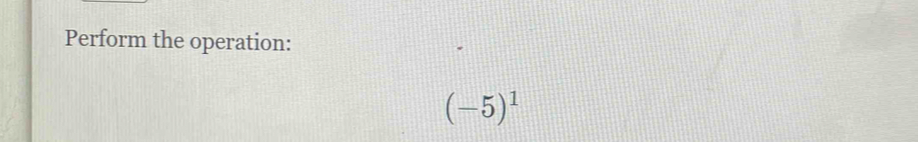 Perform the operation:
(-5)^1