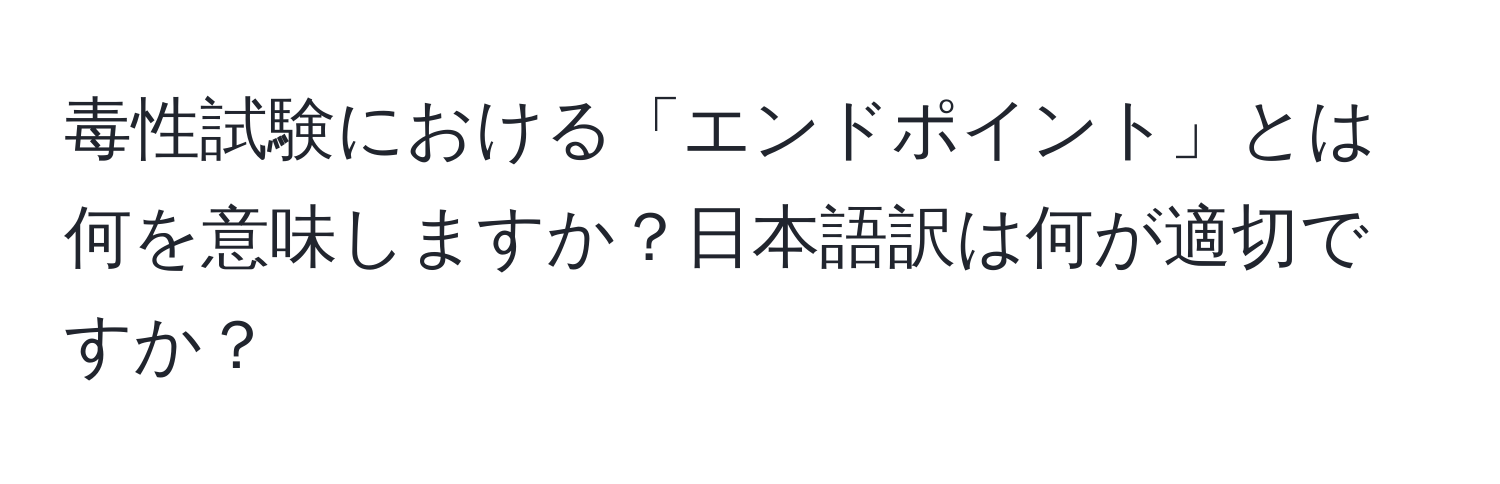 毒性試験における「エンドポイント」とは何を意味しますか？日本語訳は何が適切ですか？