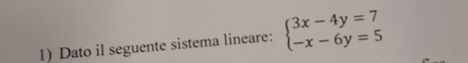 Dato il seguente sistema lineare: beginarrayl 3x-4y=7 -x-6y=5endarray.