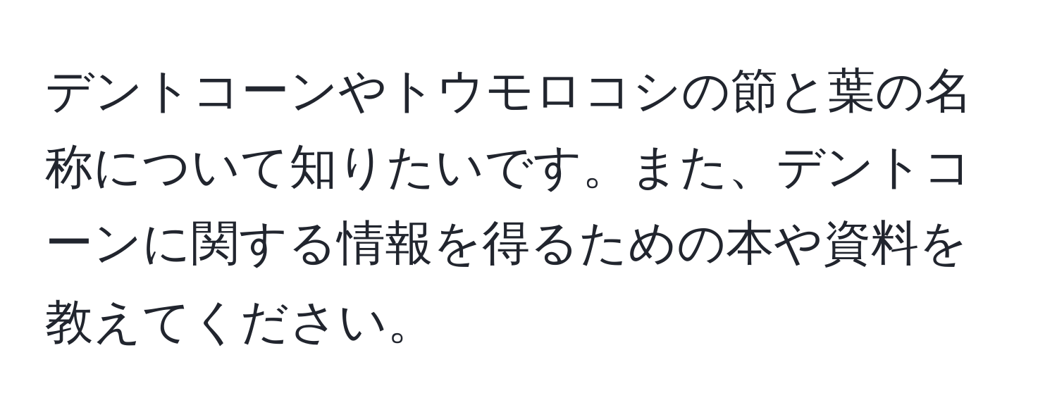 デントコーンやトウモロコシの節と葉の名称について知りたいです。また、デントコーンに関する情報を得るための本や資料を教えてください。