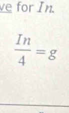 ve for In.
 In/4 =g