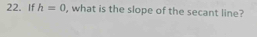 If h=0 , what is the slope of the secant line?