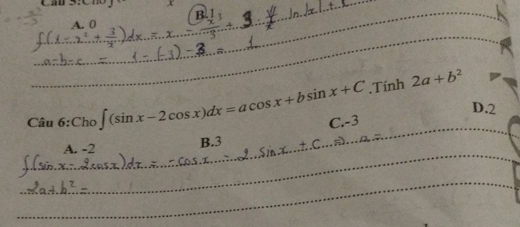 x
A. 0 B.!
_
_
_
.Tính 2a+b^2
D. 2
Câu 6:Cho∈t (sin x-2cos x)dx=acos x+bsin x+C C. -3 _
_
A. -2 B. 3
_
_
_
_
_
_
_