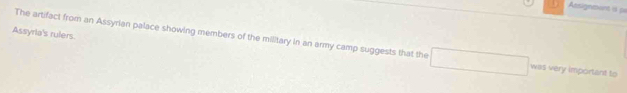 Assignment 8 p 
Assyria's rulers 
The artifact from an Assyrian palace showing members of the military in an army camp suggests that the was very important to