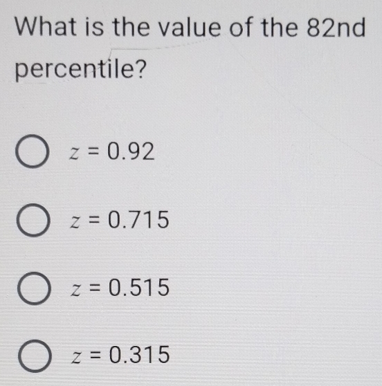 What is the value of the 82nd
percentile?
z=0.92
z=0.715
z=0.515
z=0.315