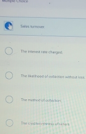 Sales turnover
The inerest rate charged.
The likelihoad of collection without loss
The method of collection
The creditworthiness of seliers.