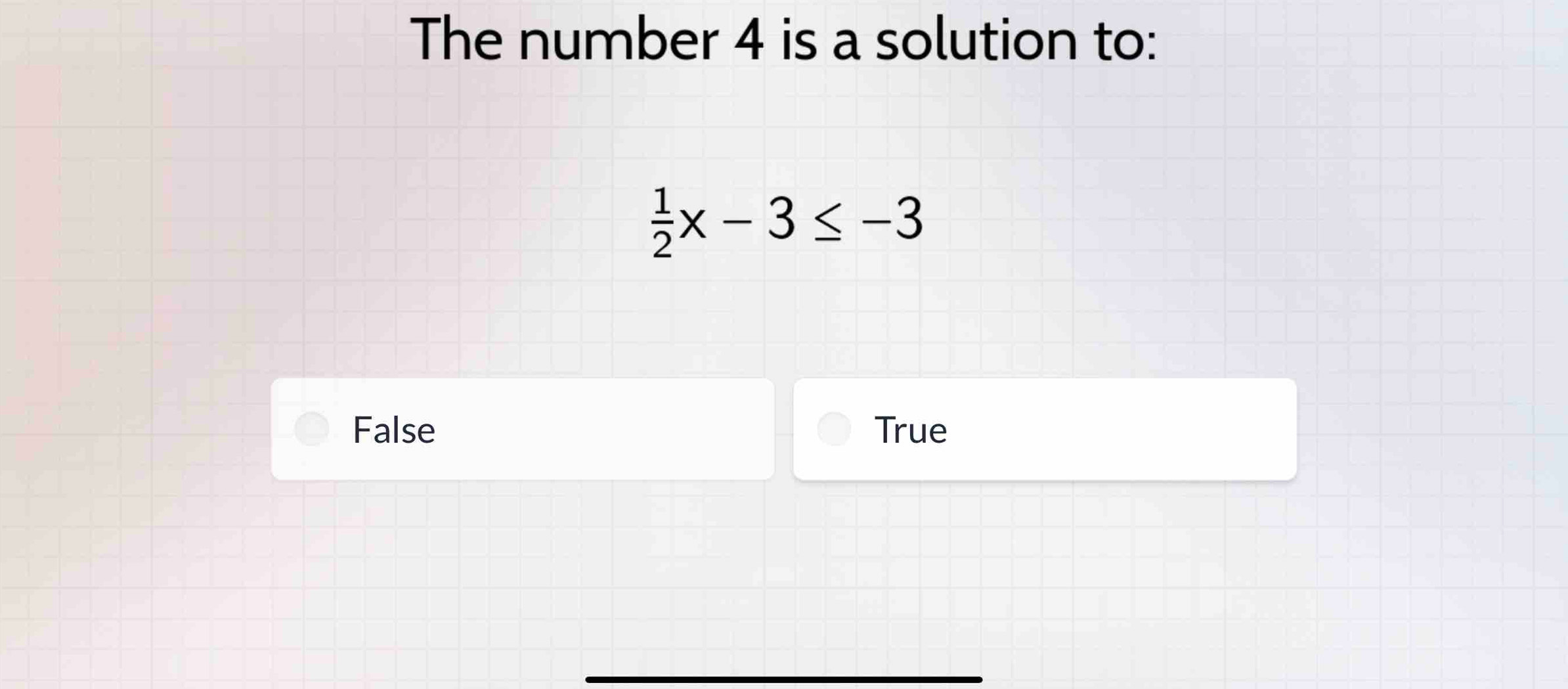 The number 4 is a solution to:
 1/2 x-3≤ -3
False True