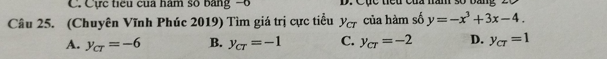 Cực tiểu của hàm số bảng -6. Cục tiểu ca t hăm 30 bang 2
Câu 25. (Chuyên Vĩnh Phúc 2019) Tìm giá trị cực tiểu y_CT của hàm số y=-x^3+3x-4.
D.
A. y_CT=-6 B. y_CT=-1 C. y_cr=-2 y_CT=1